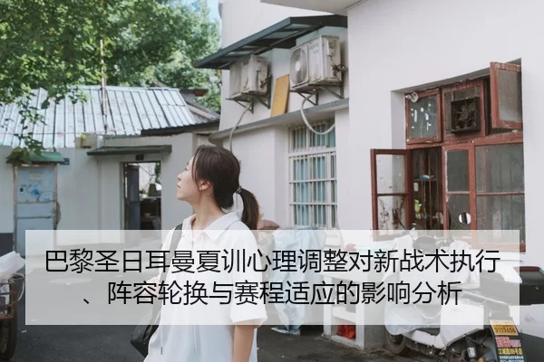 巴黎圣日耳曼夏训心理调整对新战术执行、阵容轮换与赛程适应的影响分析